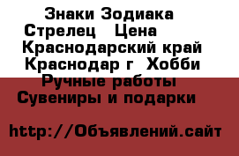 Знаки Зодиака - Стрелец › Цена ­ 500 - Краснодарский край, Краснодар г. Хобби. Ручные работы » Сувениры и подарки   